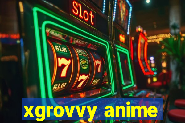 xgrovvy anime